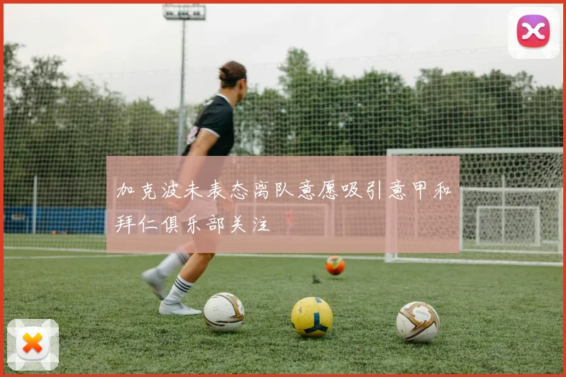 加克波未表态离队意愿吸引意甲和拜仁俱乐部关注